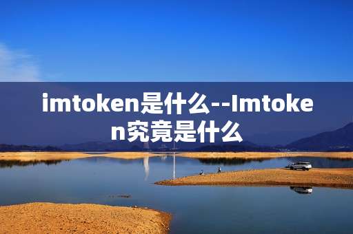 imtoken是什么--Imtoken究竟是什么