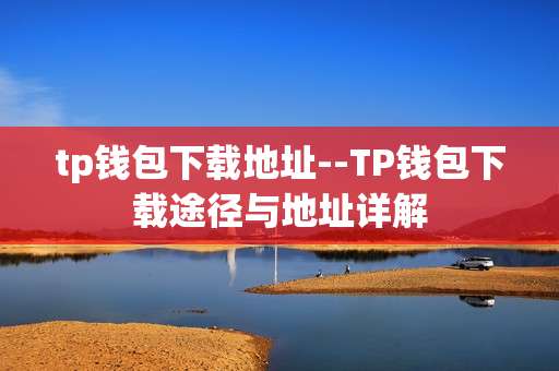 tp钱包下载地址--TP钱包下载途径与地址详解