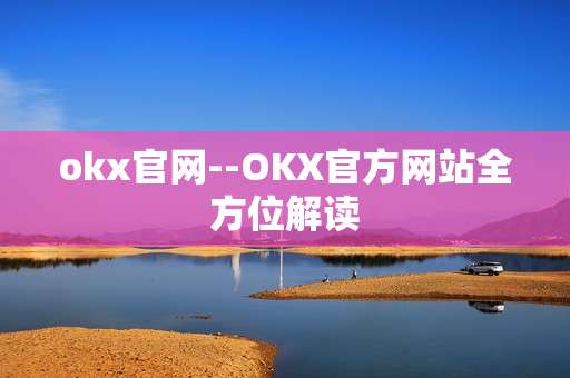 okx官网--OKX官方网站全方位解读