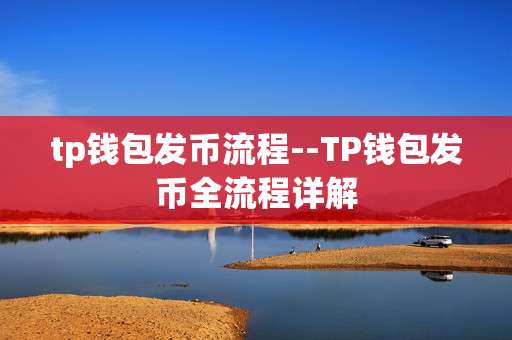 tp钱包发币流程--TP钱包发币全流程详解