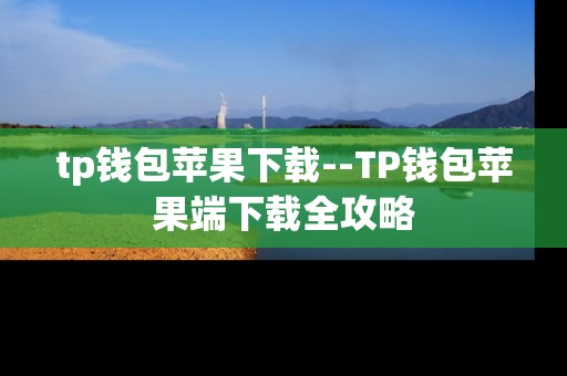tp钱包苹果下载--TP钱包苹果端下载全攻略