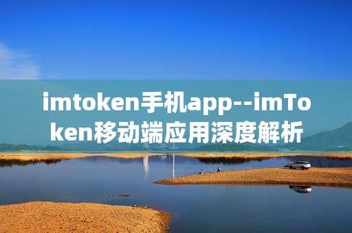 imtoken手机app--imToken移动端应用深度解析