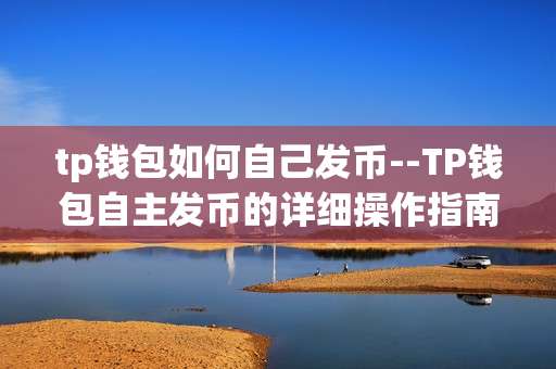 tp钱包如何自己发币--TP钱包自主发币的详细操作指南