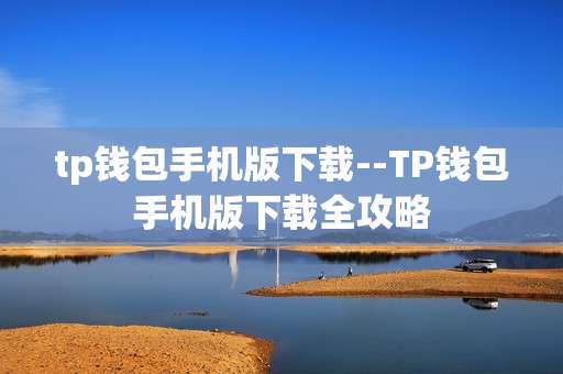 tp钱包手机版下载--TP钱包手机版下载全攻略