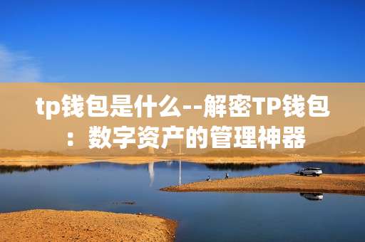 tp钱包是什么--解密TP钱包：数字资产的管理神器