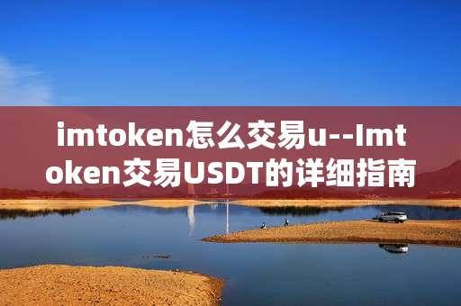 imtoken怎么交易u--Imtoken交易USDT的详细指南