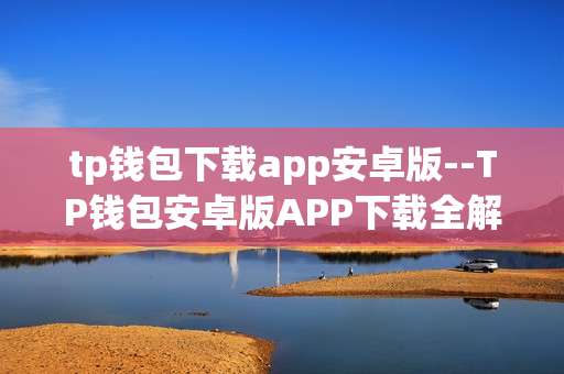 tp钱包下载app安卓版--TP钱包安卓版APP下载全解析