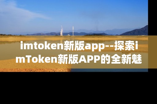imtoken新版app--探索imToken新版APP的全新魅力