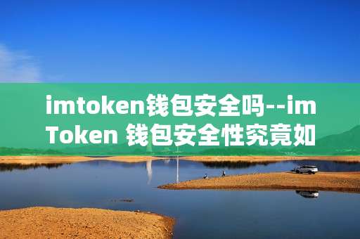 imtoken钱包安全吗--imToken 钱包安全性究竟如何？