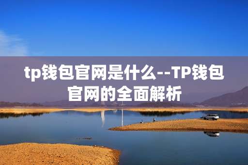tp钱包官网是什么--TP钱包官网的全面解析