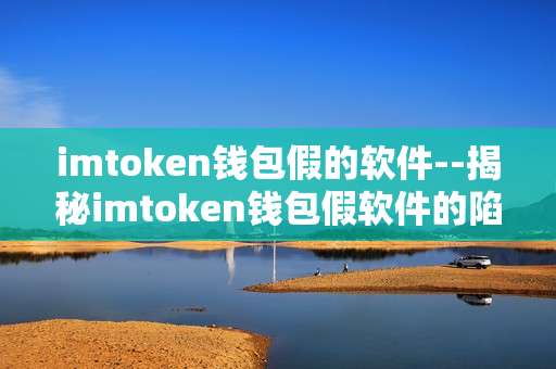 imtoken钱包假的软件--揭秘imtoken钱包假软件的陷阱