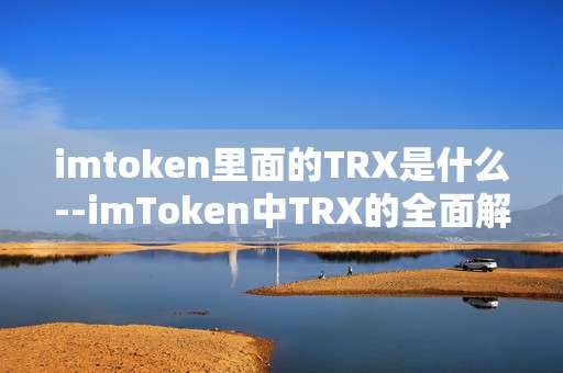 imtoken里面的TRX是什么--imToken中TRX的全面解析
