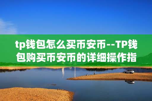 tp钱包怎么买币安币--TP钱包购买币安币的详细操作指南