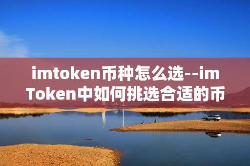 imtoken币种怎么选--imToken中如何挑选合适的币种