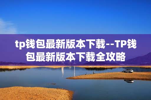 tp钱包最新版本下载--TP钱包最新版本下载全攻略