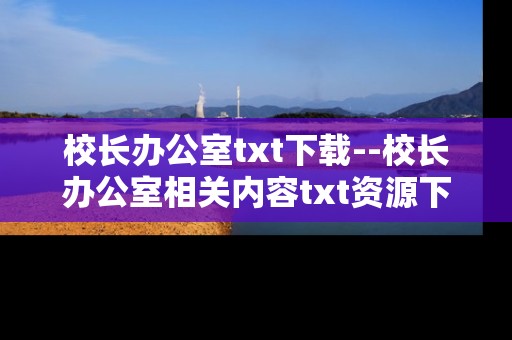 校长办公室txt下载--校长办公室相关内容txt资源下载指南