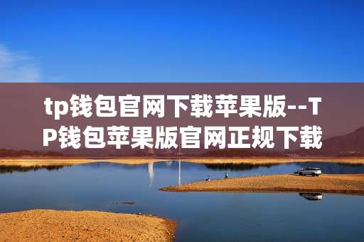tp钱包官网下载苹果版--TP钱包苹果版官网正规下载全攻略