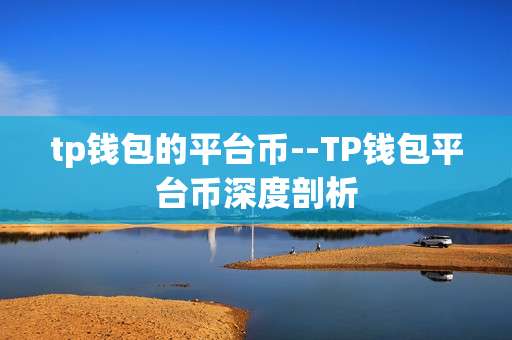 tp钱包的平台币--TP钱包平台币深度剖析