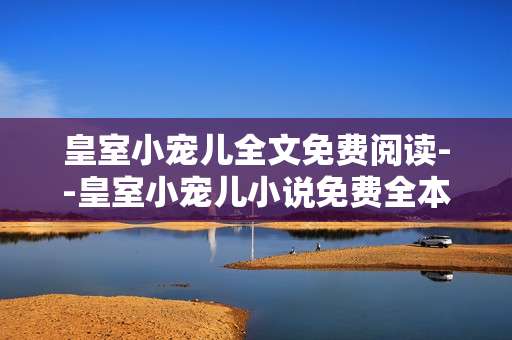 皇室小宠儿全文免费阅读--皇室小宠儿小说免费全本畅读