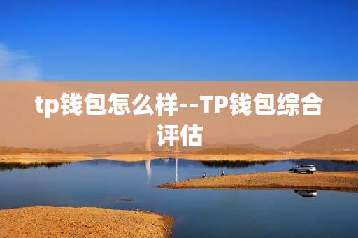 tp钱包怎么样--TP钱包综合评估