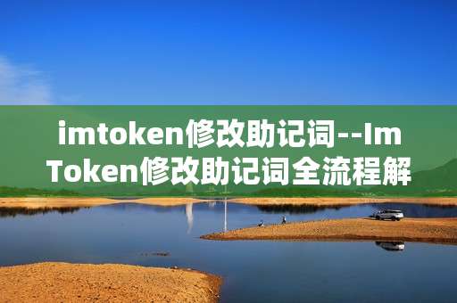 imtoken修改助记词--ImToken修改助记词全流程解析