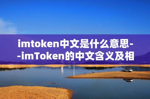 imtoken中文是什么意思--imToken的中文含义及相关解读
