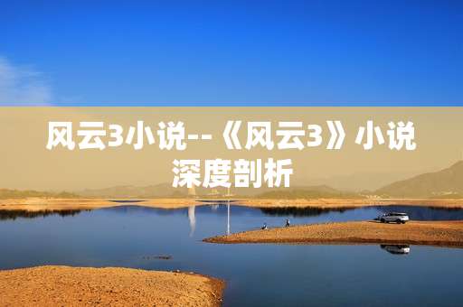 风云3小说--《风云3》小说深度剖析