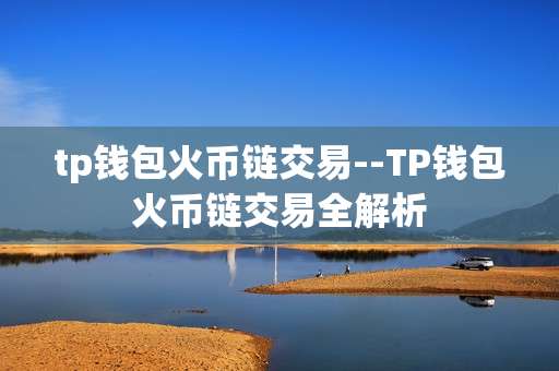 tp钱包火币链交易--TP钱包火币链交易全解析