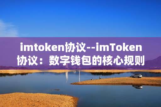 imtoken协议--imToken协议：数字钱包的核心规则
