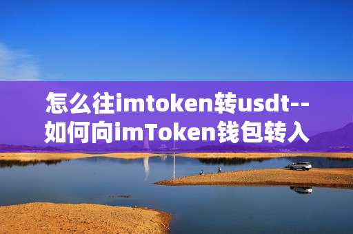 怎么往imtoken转usdt--如何向imToken钱包转入USDT
