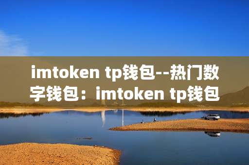 imtoken tp钱包--热门数字钱包：imtoken tp钱包深度剖析