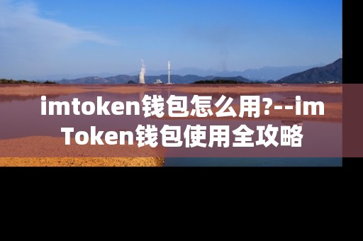 imtoken钱包怎么用?--imToken钱包使用全攻略