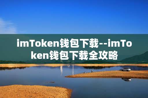 imToken钱包下载--imToken钱包下载全攻略