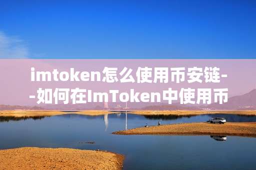 imtoken怎么使用币安链--如何在ImToken中使用币安链