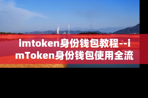 imtoken身份钱包教程--imToken身份钱包使用全流程教程