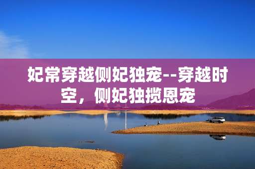 妃常穿越侧妃独宠--穿越时空，侧妃独揽恩宠