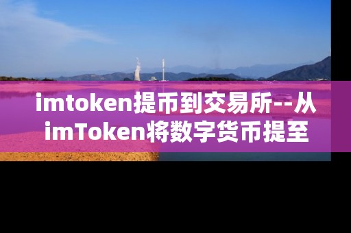 imtoken提币到交易所--从imToken将数字货币提至交易所全流程