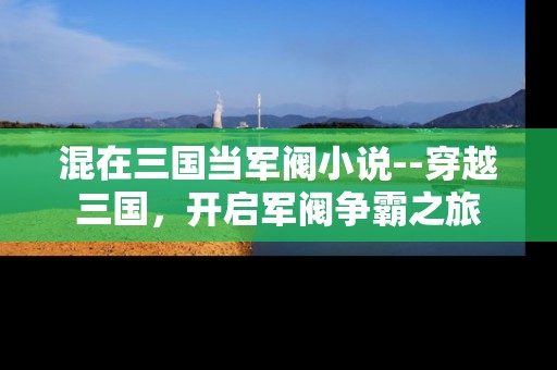 混在三国当军阀小说--穿越三国，开启军阀争霸之旅