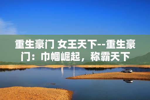 重生豪门 女王天下--重生豪门：巾帼崛起，称霸天下