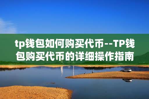 tp钱包如何购买代币--TP钱包购买代币的详细操作指南