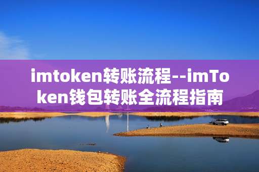 imtoken转账流程--imToken钱包转账全流程指南