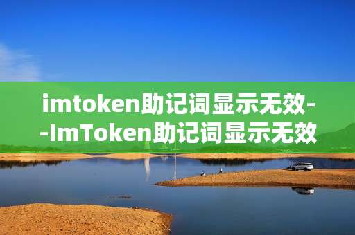 imtoken助记词显示无效--ImToken助记词显示无效问题全解析