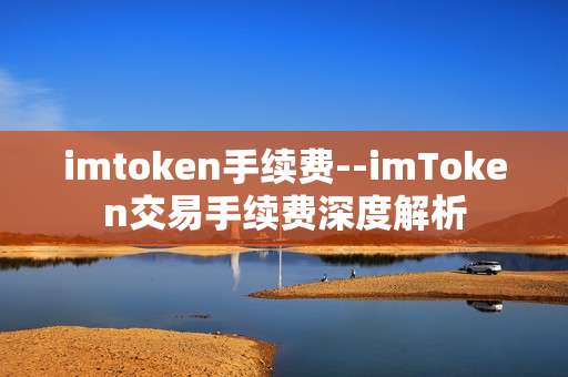 imtoken手续费--imToken交易手续费深度解析
