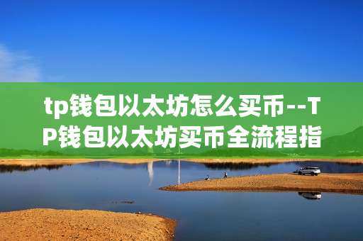 tp钱包以太坊怎么买币--TP钱包以太坊买币全流程指南