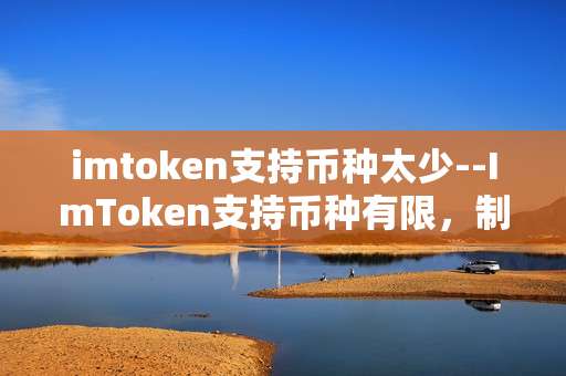 imtoken支持币种太少--ImToken支持币种有限，制约用户多元投资