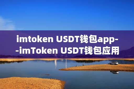 imtoken USDT钱包app--imToken USDT钱包应用全解析