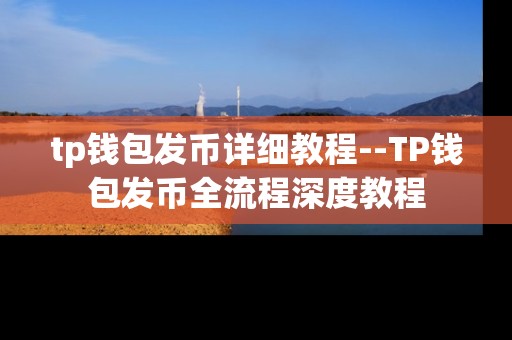 tp钱包发币详细教程--TP钱包发币全流程深度教程