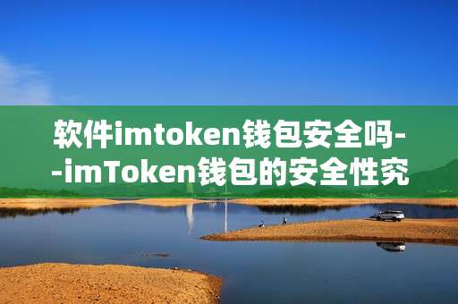 软件imtoken钱包安全吗--imToken钱包的安全性究竟如何？