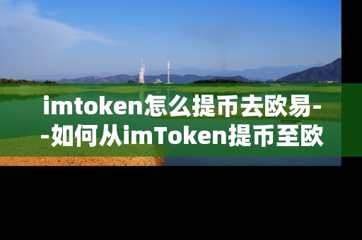 imtoken怎么提币去欧易--如何从imToken提币至欧易平台