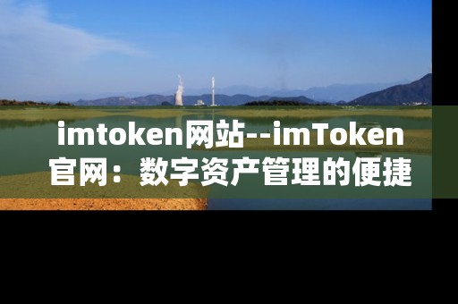 imtoken网站--imToken官网：数字资产管理的便捷平台